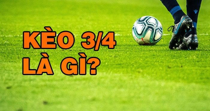 Giải thích khái niệm kèo 3/4 là gì