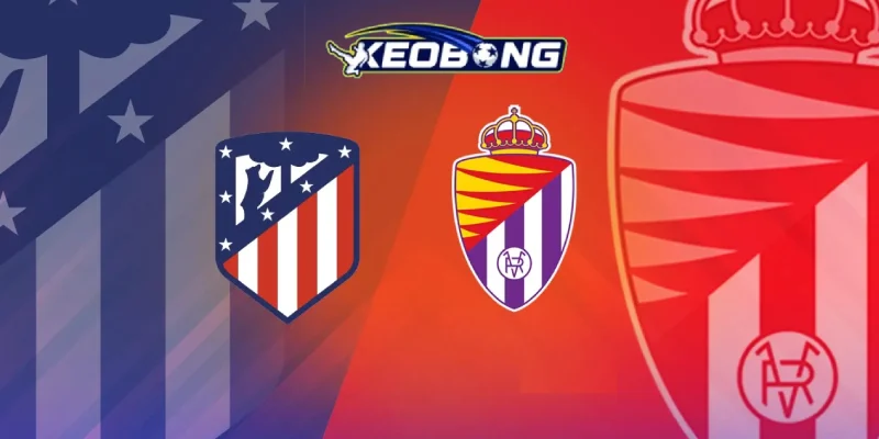keobong soi keo atletico madrid vs valladolid