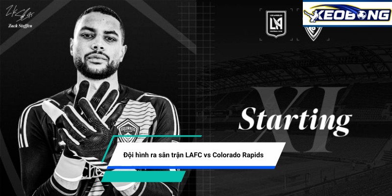 doi hinh ra san lafc vs colorado rapids Đội hình ra sân trận LAFC vs Colorado Rapids
