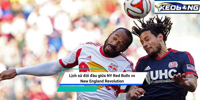 Lịch sử đối đầu giữa NY Red Bulls vs New England Revolution