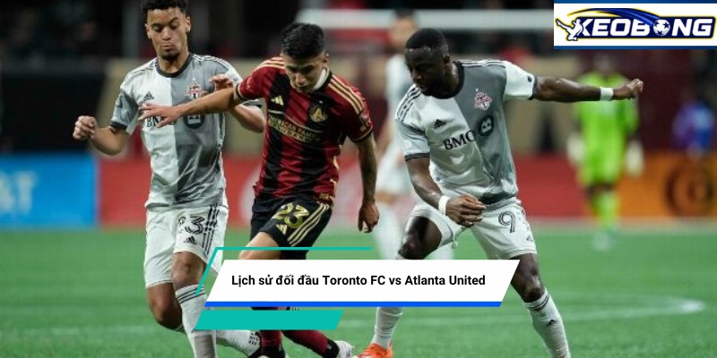 Lịch sử đối đầu Toronto FC vs Atlanta United