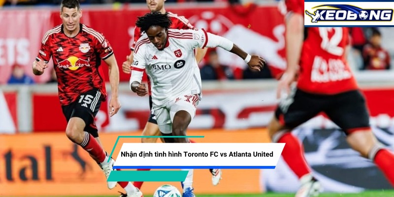 Nhận định Toronto FC vs Atlanta United