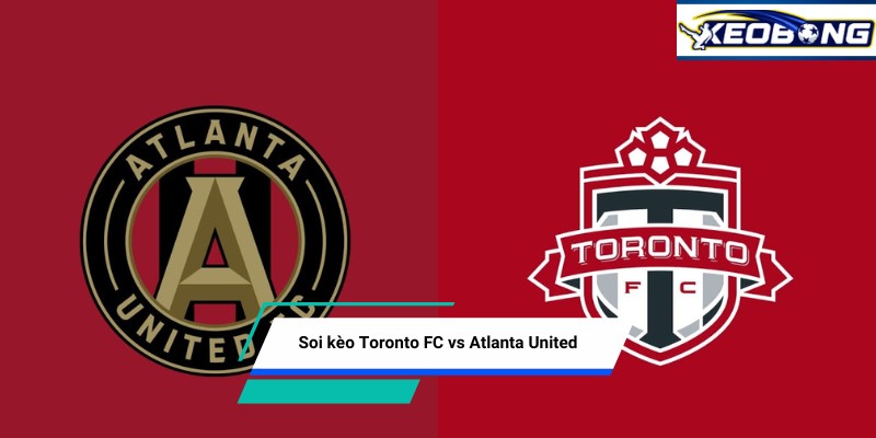 Soi kèo Toronto FC vs Atlanta United